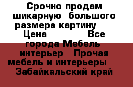 Срочно продам шикарную ,большого размера картину!!! › Цена ­ 20 000 - Все города Мебель, интерьер » Прочая мебель и интерьеры   . Забайкальский край